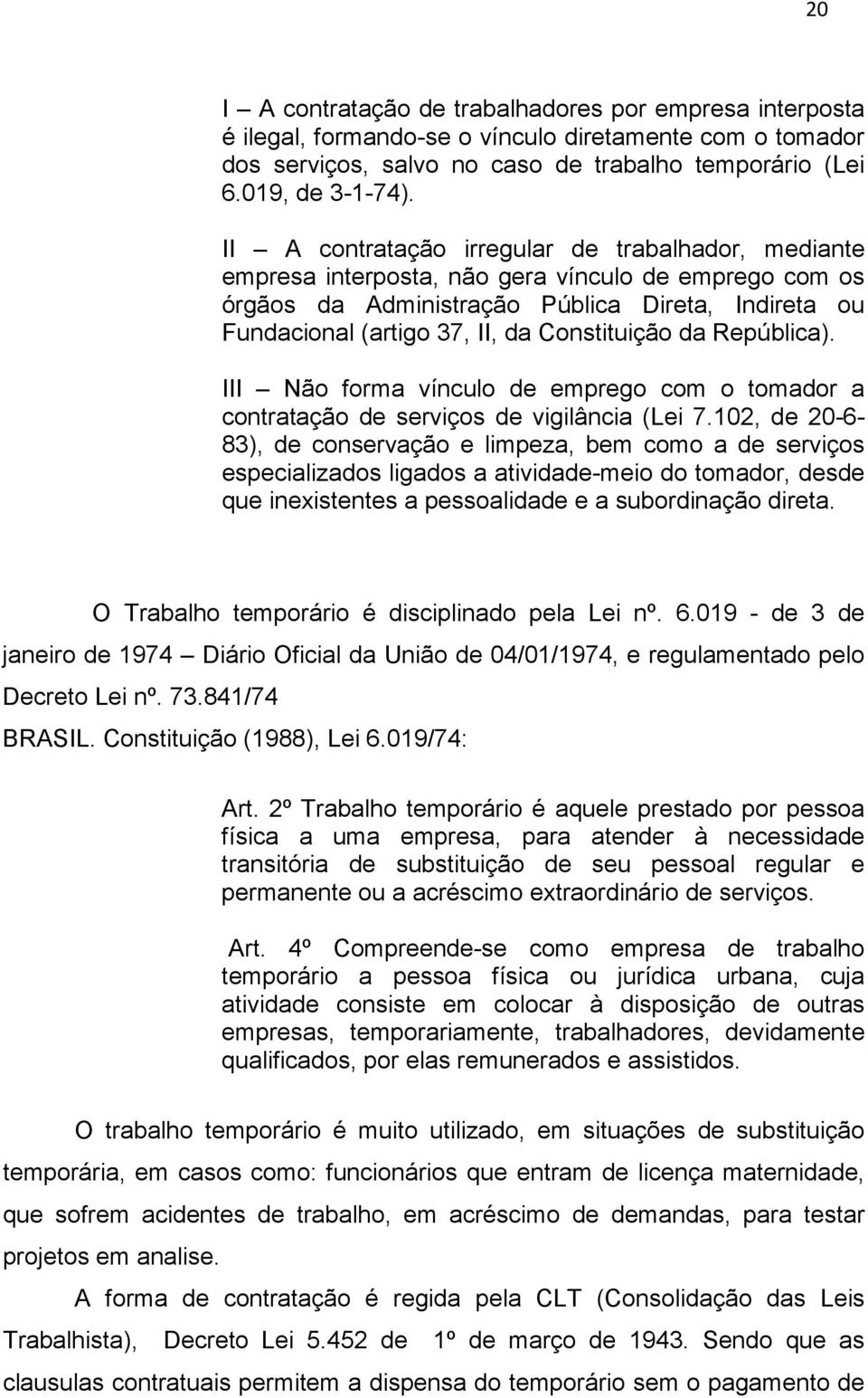 Constituição da República). III Não forma vínculo de emprego com o tomador a contratação de serviços de vigilância (Lei 7.