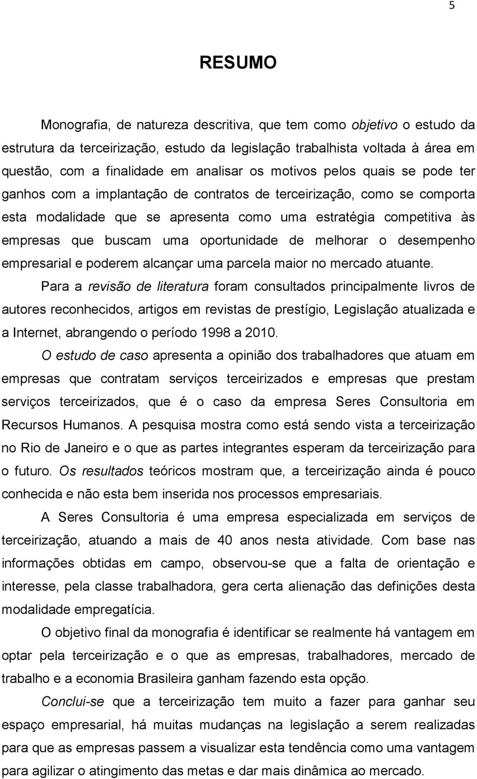 oportunidade de melhorar o desempenho empresarial e poderem alcançar uma parcela maior no mercado atuante.