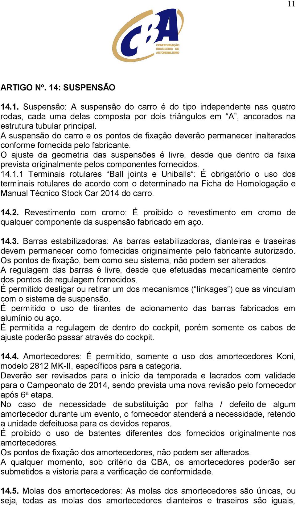 O ajuste da geometria das suspensões é livre, desde que dentro da faixa prevista originalmente pelos componentes fornecidos. 14