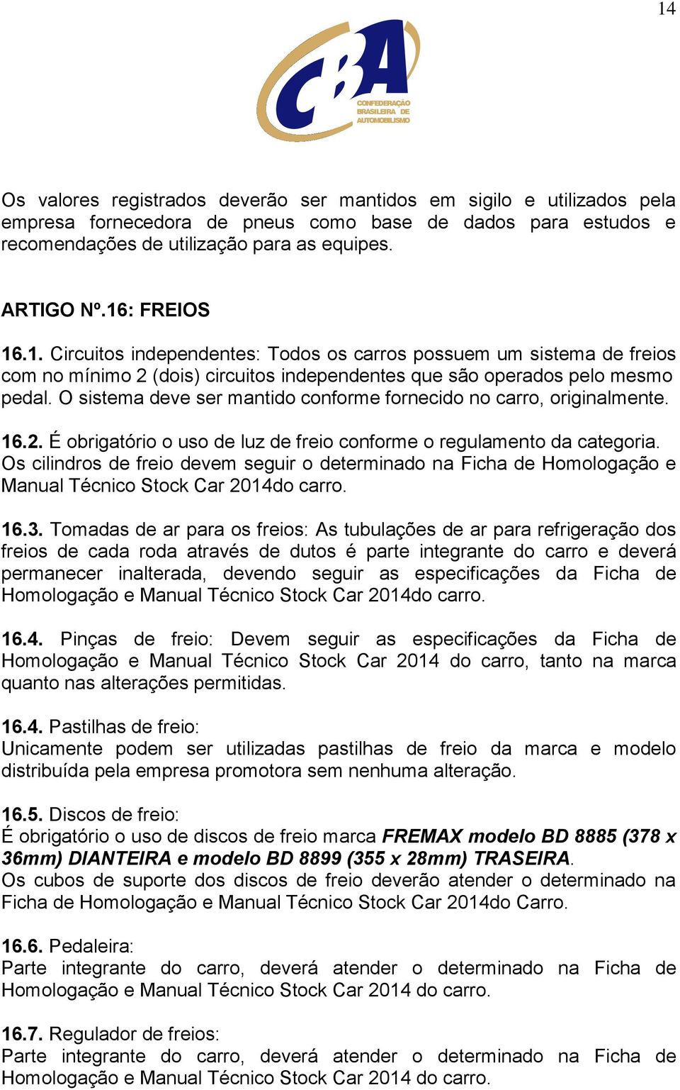 O sistema deve ser mantido conforme fornecido no carro, originalmente. 16.2. É obrigatório o uso de luz de freio conforme o regulamento da categoria.