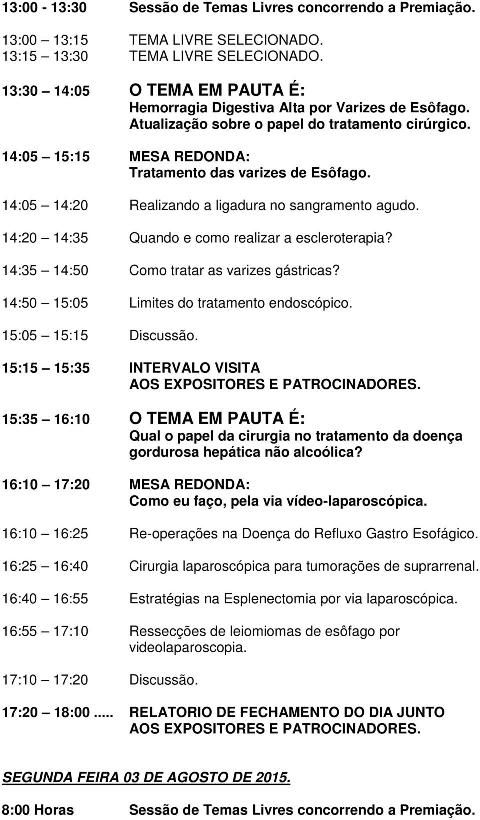 14:05 14:20 Realizando a ligadura no sangramento agudo. 14:20 14:35 Quando e como realizar a escleroterapia? 14:35 14:50 Como tratar as varizes gástricas?