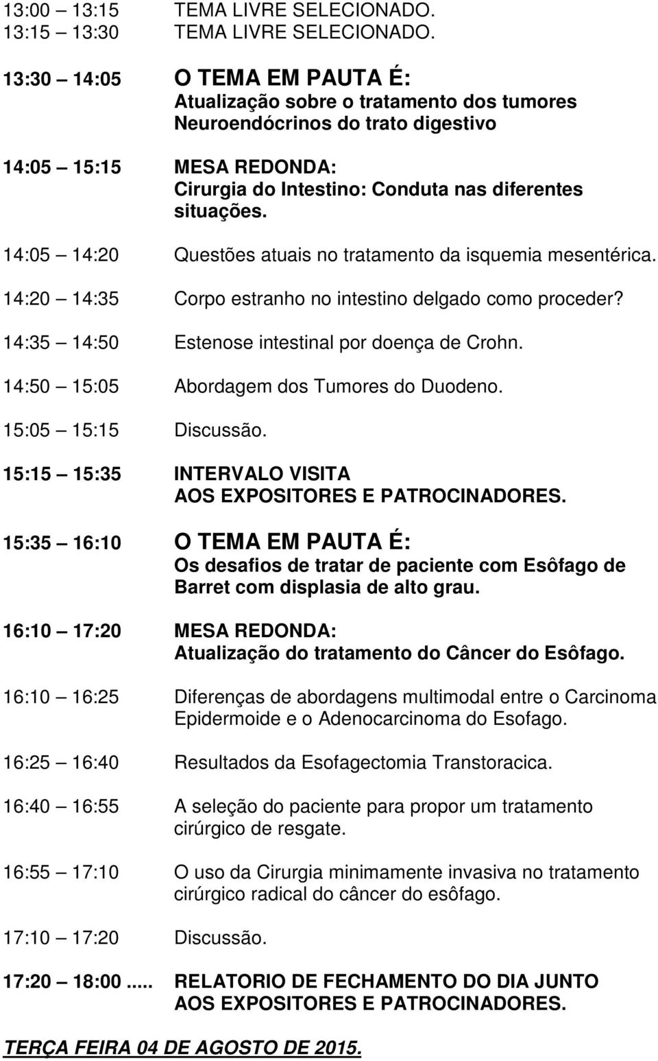 14:05 14:20 Questões atuais no tratamento da isquemia mesentérica. 14:20 14:35 Corpo estranho no intestino delgado como proceder? 14:35 14:50 Estenose intestinal por doença de Crohn.