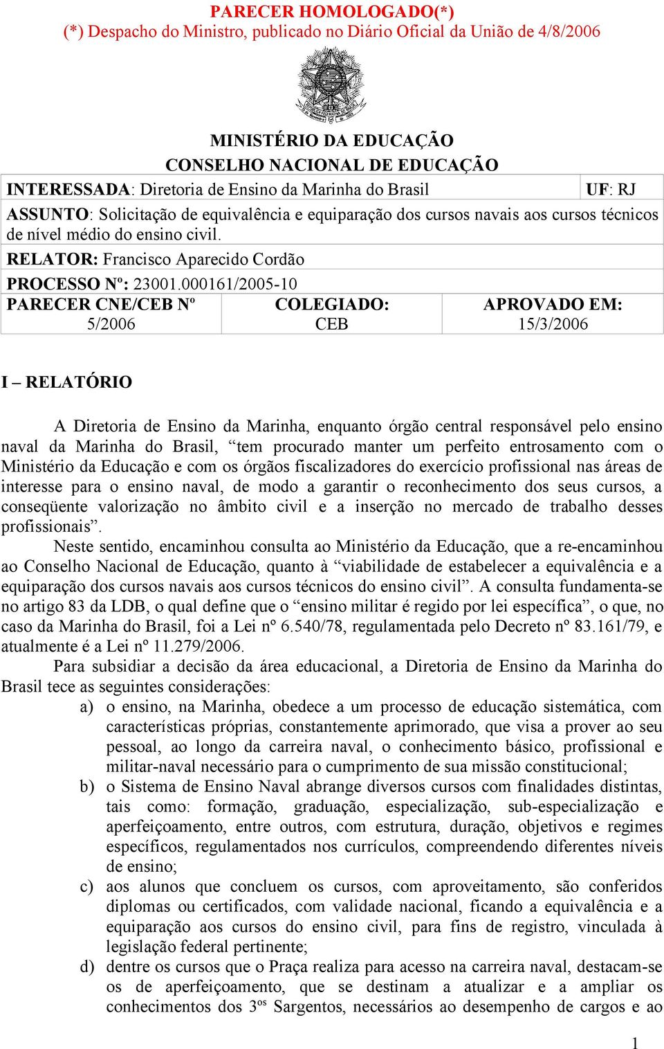 000161/2005-10 PARECER CNE/CEB Nº COLEGIADO: 5/2006 CEB APROVADO EM: 15/3/2006 I RELATÓRIO A Diretoria de Ensino da Marinha, enquanto órgão central responsável pelo ensino naval da Marinha do Brasil,