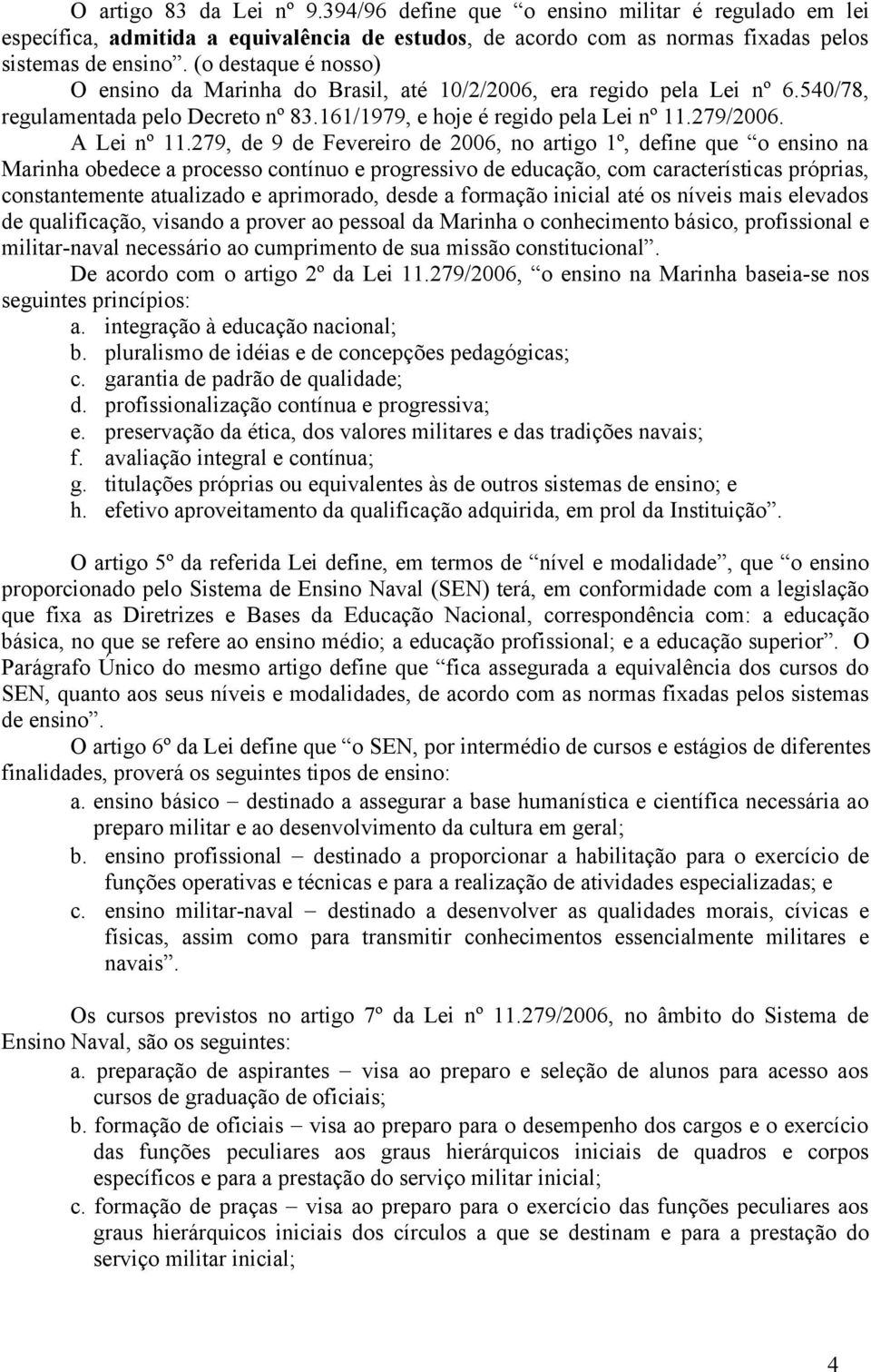 279, de 9 de Fevereiro de 2006, no artigo 1º, define que o ensino na Marinha obedece a processo contínuo e progressivo de educação, com características próprias, constantemente atualizado e