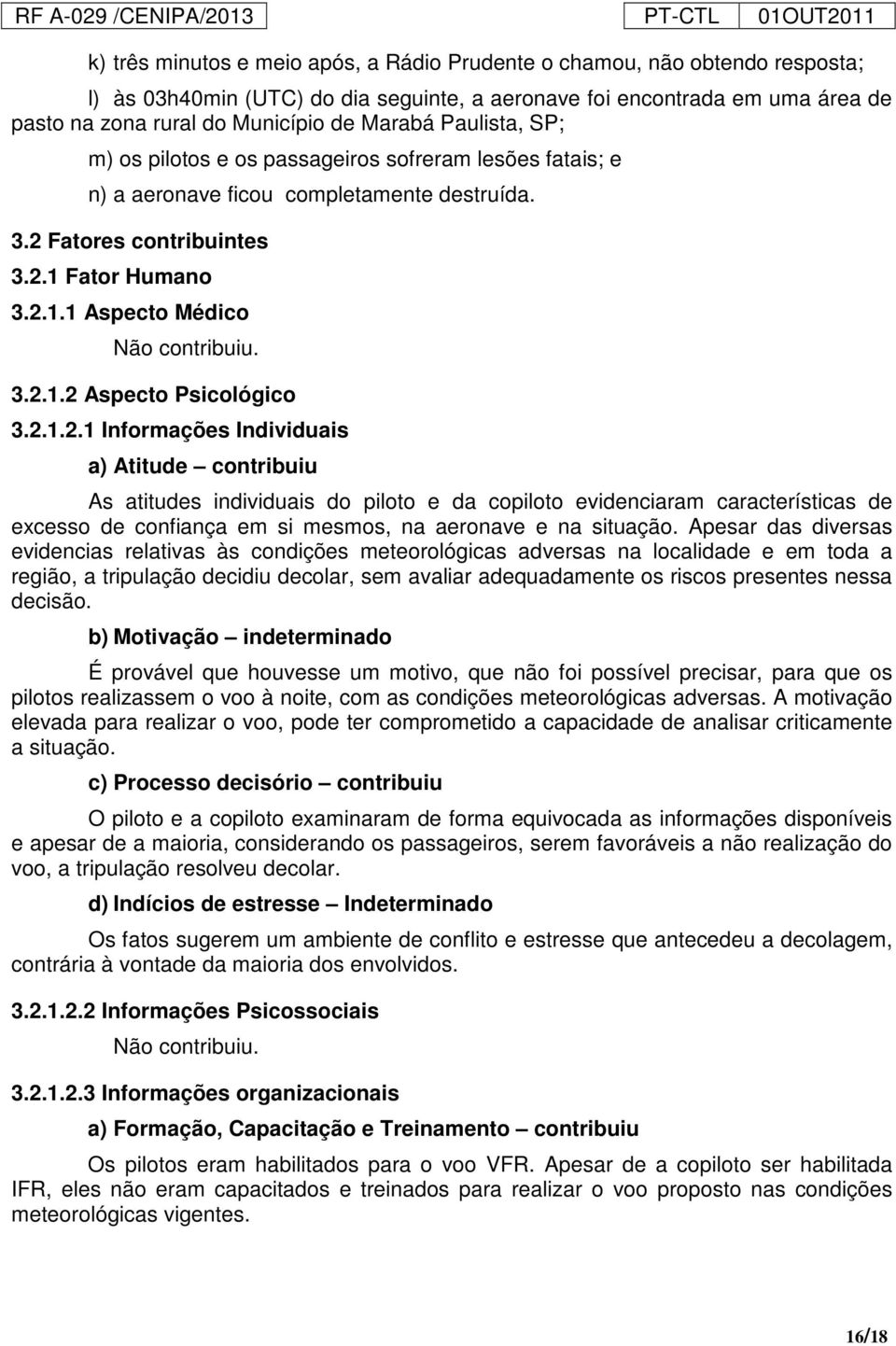 3.2.1.2 Aspecto Psicológico 3.2.1.2.1 Informações Individuais a) Atitude contribuiu As atitudes individuais do piloto e da copiloto evidenciaram características de excesso de confiança em si mesmos, na aeronave e na situação.