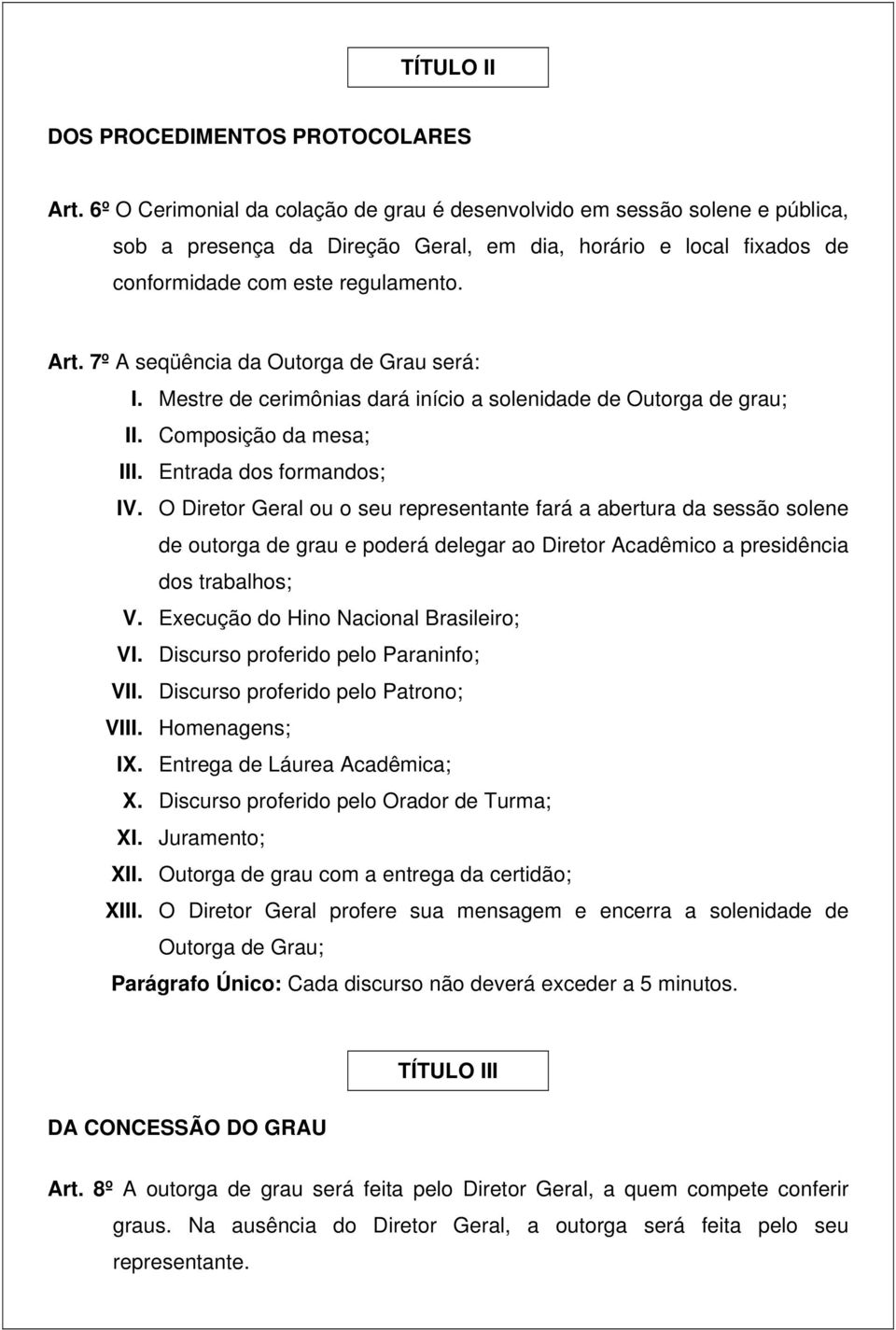 7º A seqüência da Outorga de Grau será: I. Mestre de cerimônias dará início a solenidade de Outorga de grau; II. Composição da mesa; III. Entrada dos formandos; IV.