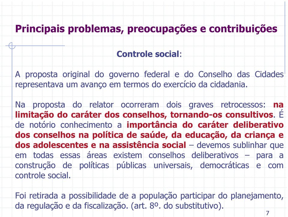 É de notório conhecimento a importância do caráter deliberativo dos conselhos na política de saúde, da educação, da criança e dos adolescentes e na assistência social devemos sublinhar que em