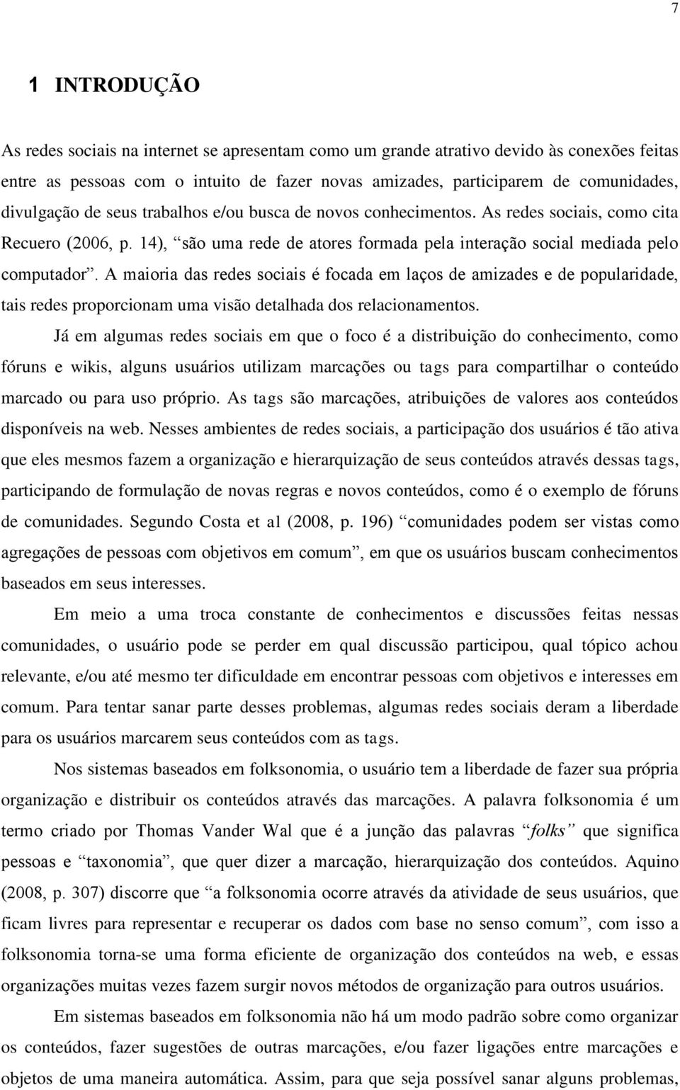 A maioria das redes sociais é focada em laços de amizades e de popularidade, tais redes proporcionam uma visão detalhada dos relacionamentos.