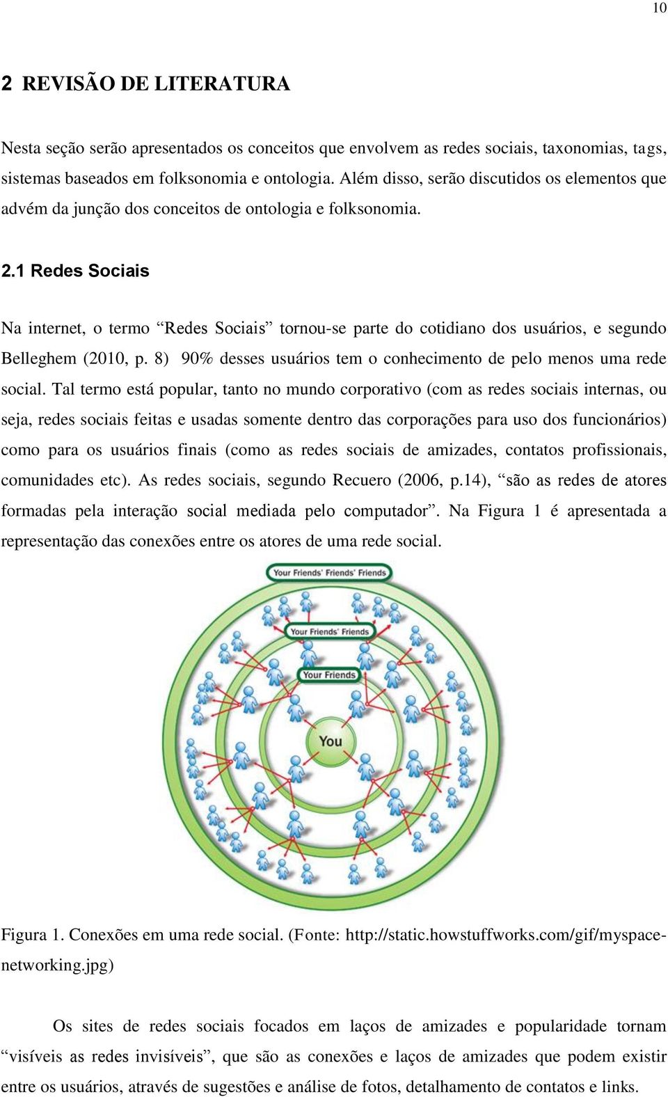 1 Redes Sociais Na internet, o termo Redes Sociais tornou-se parte do cotidiano dos usuários, e segundo Belleghem (2010, p. 8) 90% desses usuários tem o conhecimento de pelo menos uma rede social.