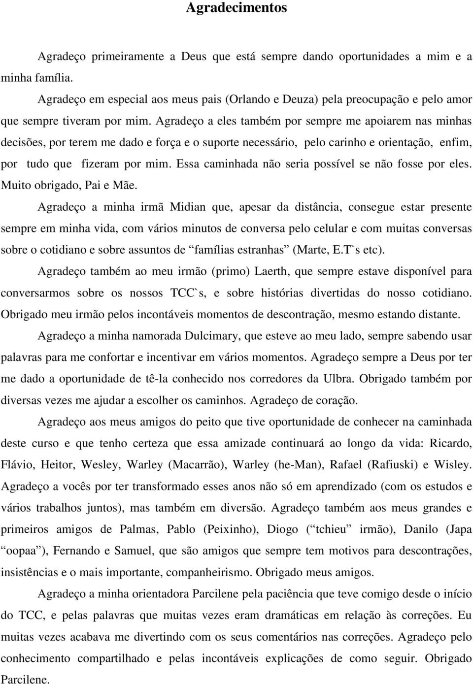 Agradeço a eles também por sempre me apoiarem nas minhas decisões, por terem me dado e força e o suporte necessário, pelo carinho e orientação, enfim, por tudo que fizeram por mim.