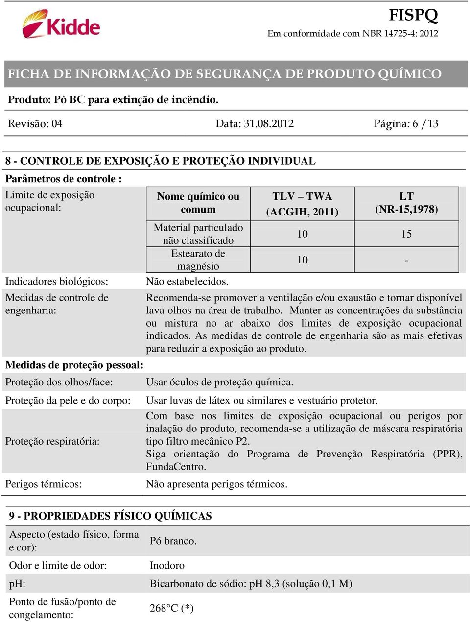 proteção pessoal: Proteção dos olhos/face: Proteção da pele e do corpo: Proteção respiratória: Perigos térmicos: Nome químico ou comum Material particulado não classificado Estearato de magnésio Não