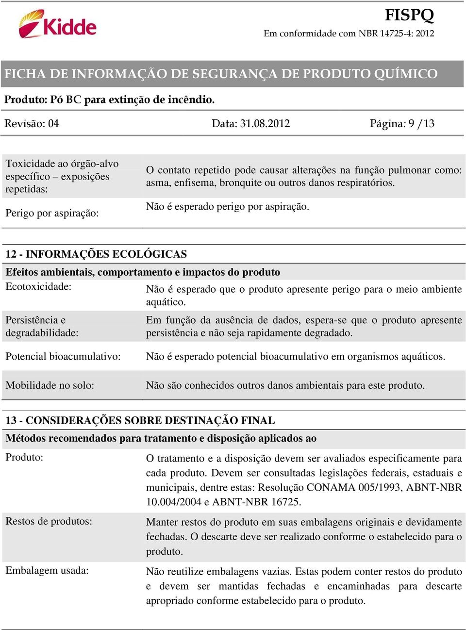 outros danos respiratórios. Não é esperado perigo por aspiração.