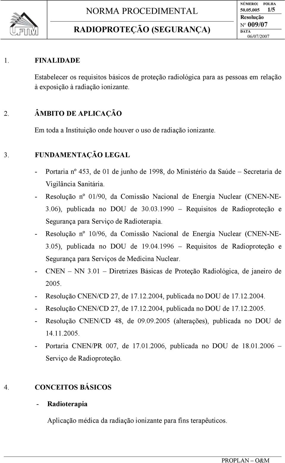 FUNDAMENTAÇÃO LEGAL - Portaria nº 453, de 01 de junho de 1998, do Ministério da Saúde Secretaria de Vigilância Sanitária. - nº 01/90, da Comissão Nacional de Energia Nuclear (CNEN-NE- 3.