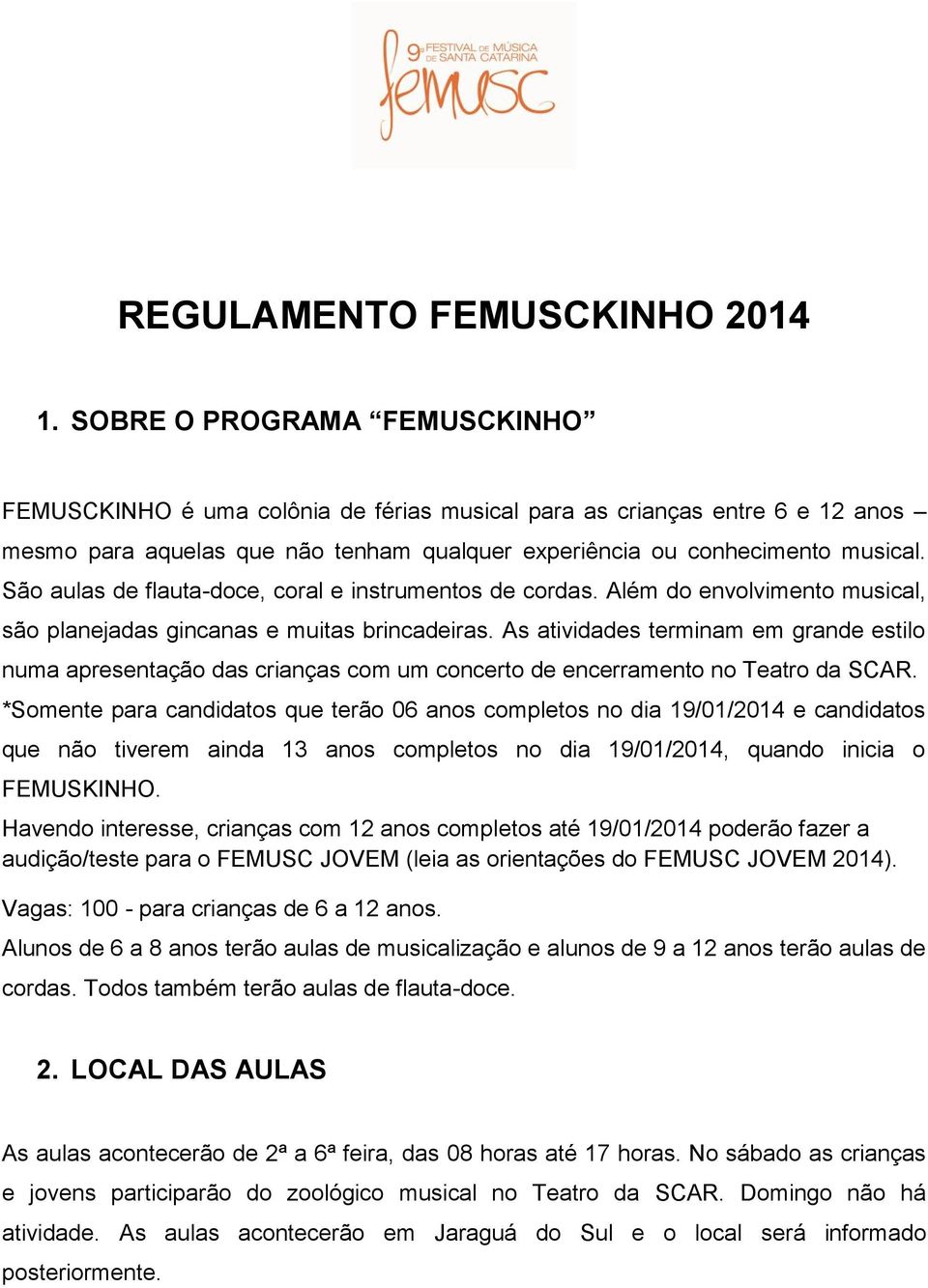 São aulas de flauta-doce, coral e instrumentos de cordas. Além do envolvimento musical, são planejadas gincanas e muitas brincadeiras.