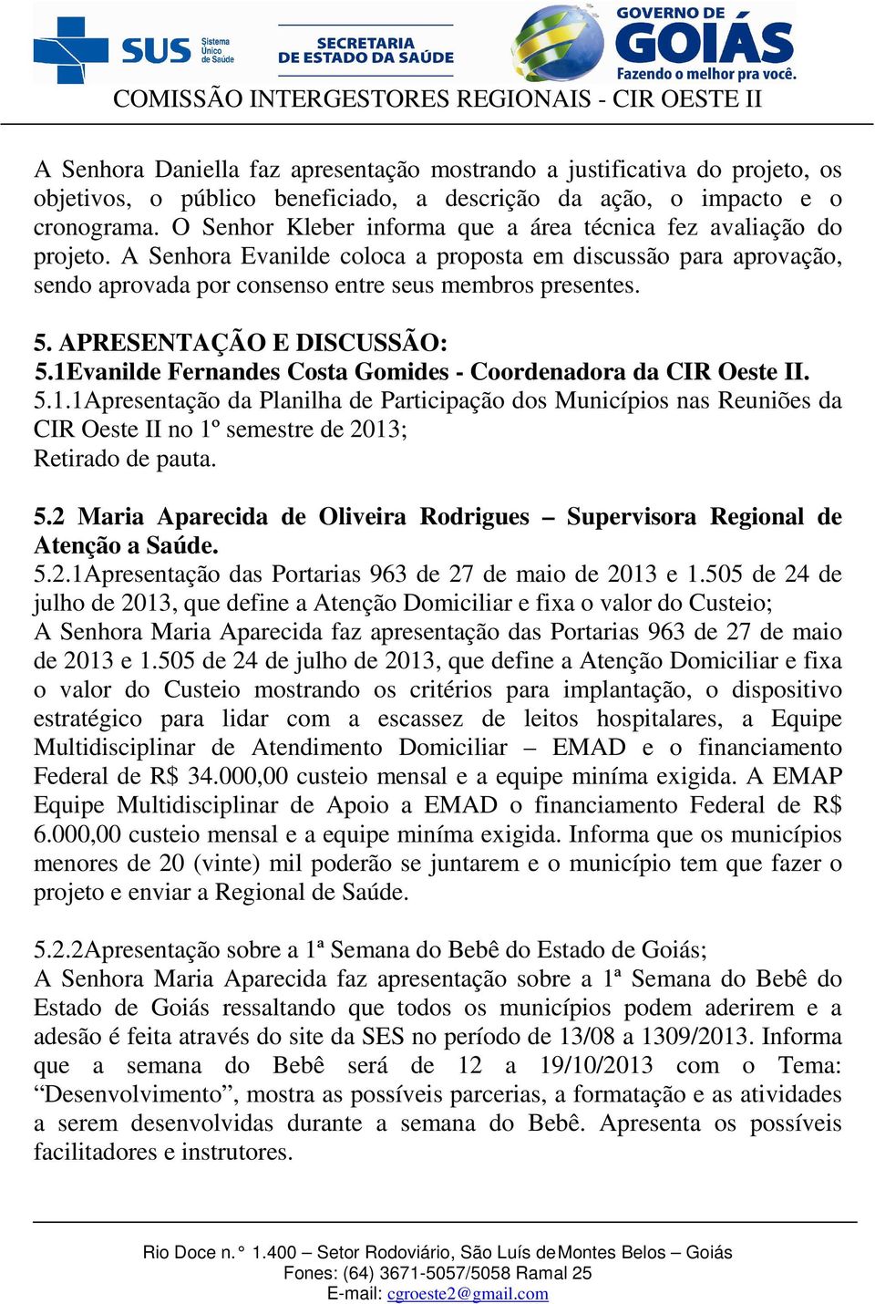 APRESENTAÇÃO E DISCUSSÃO: 5.1Evanilde Fernandes Costa Gomides - Coordenadora da CIR Oeste II. 5.1.1Apresentação da Planilha de Participação dos Municípios nas Reuniões da CIR Oeste II no 1º semestre de 2013; Retirado de pauta.