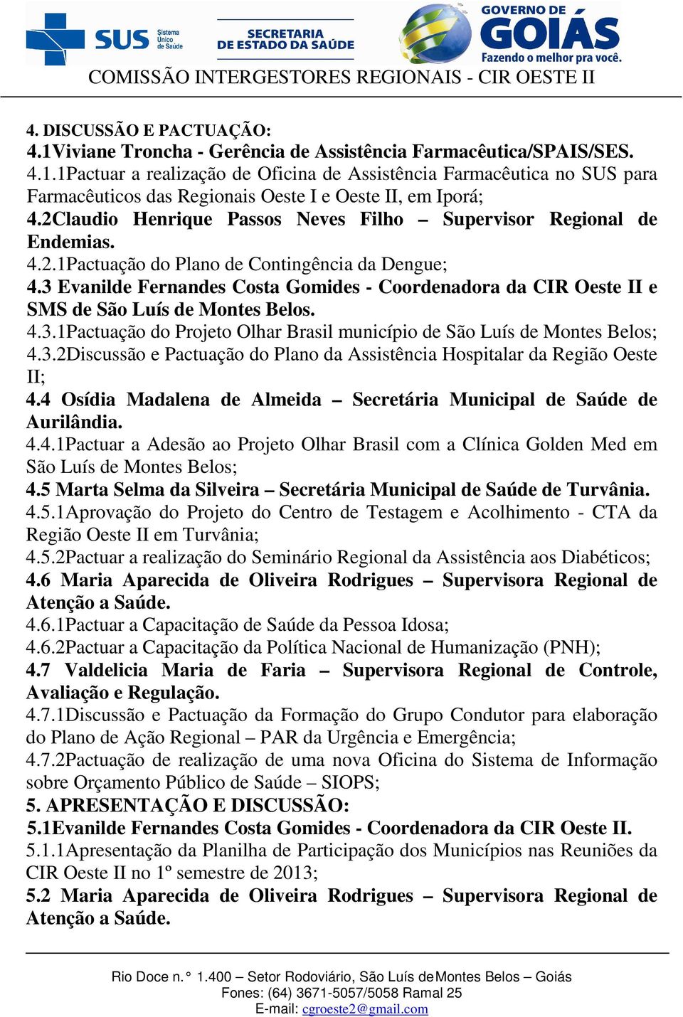 3 Evanilde Fernandes Costa Gomides - Coordenadora da CIR Oeste II e SMS de São Luís de Montes Belos. 4.3.1Pactuação do Projeto Olhar Brasil município de São Luís de Montes Belos; 4.3.2Discussão e Pactuação do Plano da Assistência Hospitalar da Região Oeste II; 4.