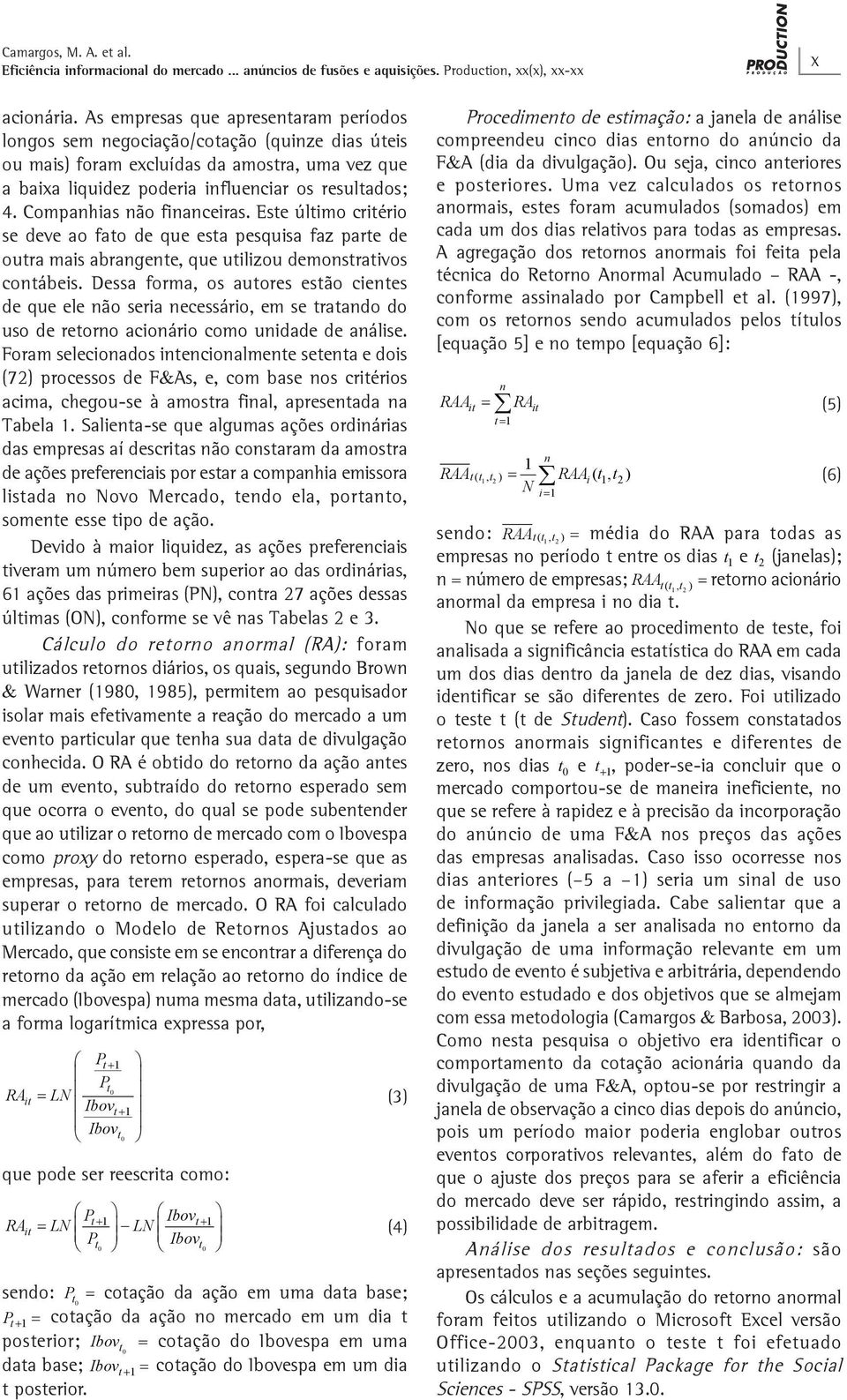 Companhias não financeiras. Este último critério se deve ao fato de que esta pesquisa faz parte de outra mais abrangente, que utilizou demonstrativos contábeis.