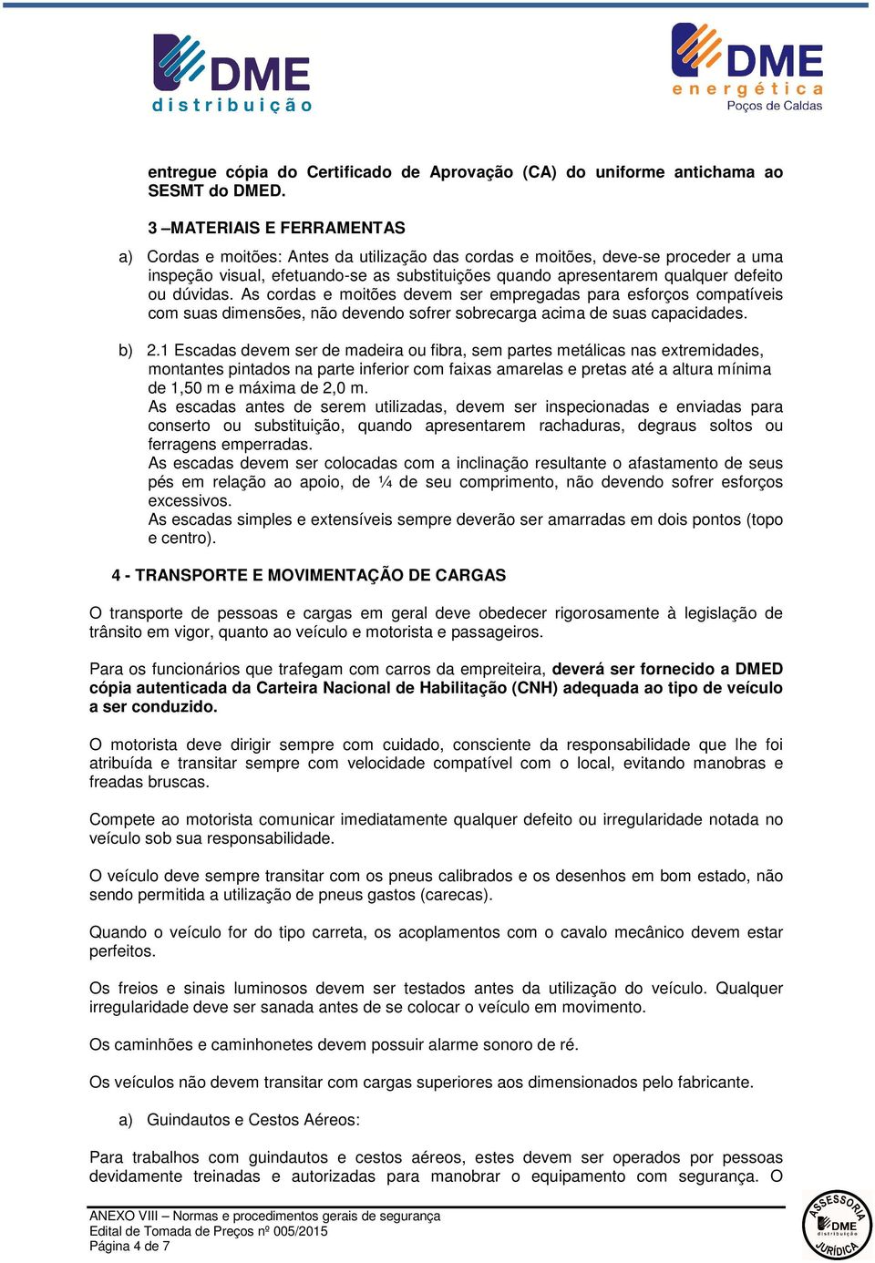 dúvidas. As cordas e moitões devem ser empregadas para esforços compatíveis com suas dimensões, não devendo sofrer sobrecarga acima de suas capacidades. b) 2.