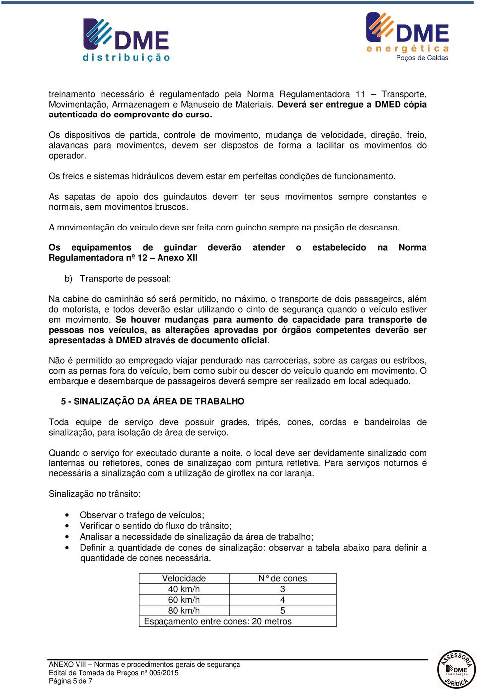 Os dispositivos de partida, controle de movimento, mudança de velocidade, direção, freio, alavancas para movimentos, devem ser dispostos de forma a facilitar os movimentos do operador.