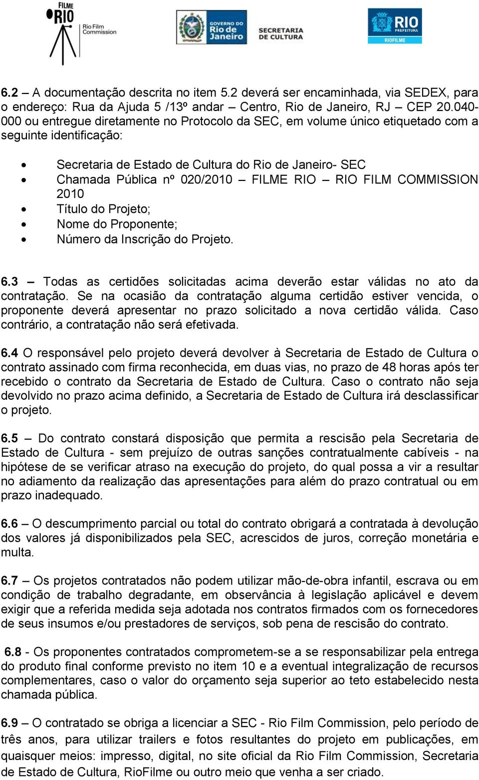 RIO RIO FILM COMMISSION 2010 Título do Projeto; Nome do Proponente; Número da Inscrição do Projeto. 6.3 Todas as certidões solicitadas acima deverão estar válidas no ato da contratação.