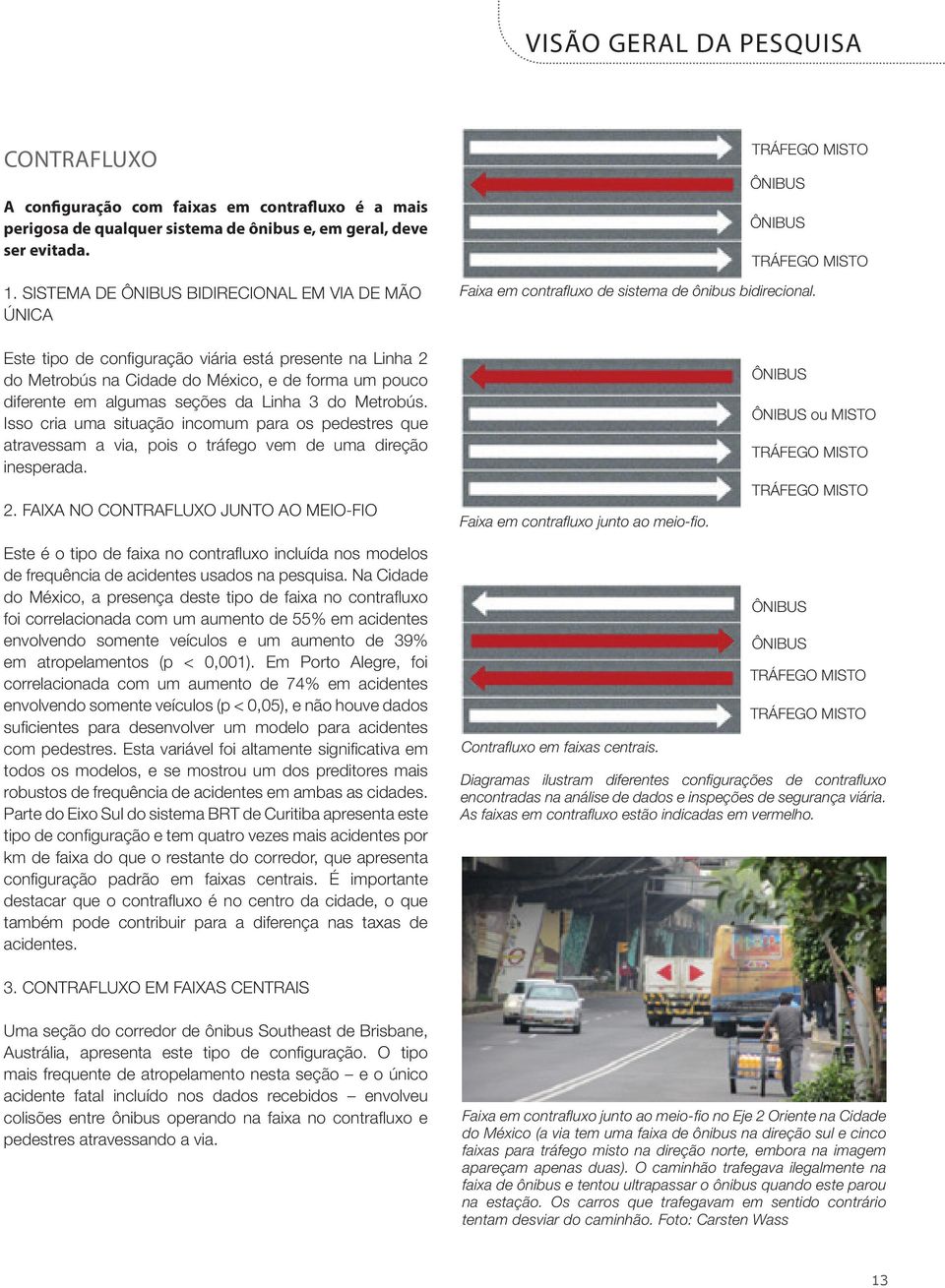 Este tipo de configuração viária está presente na Linha 2 do Metrobús na Cidade do México, e de forma um pouco diferente em algumas seções da Linha 3 do Metrobús.