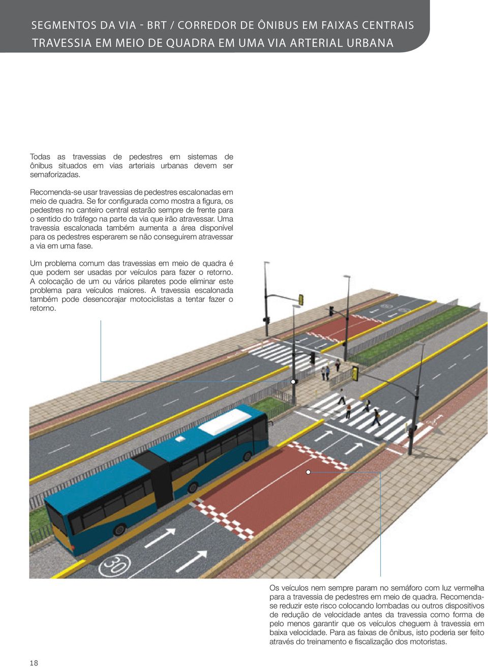 Se for configurada como mostra a figura, os pedestres no canteiro central estarão sempre de frente para o sentido do tráfego na parte da via que irão atravessar.