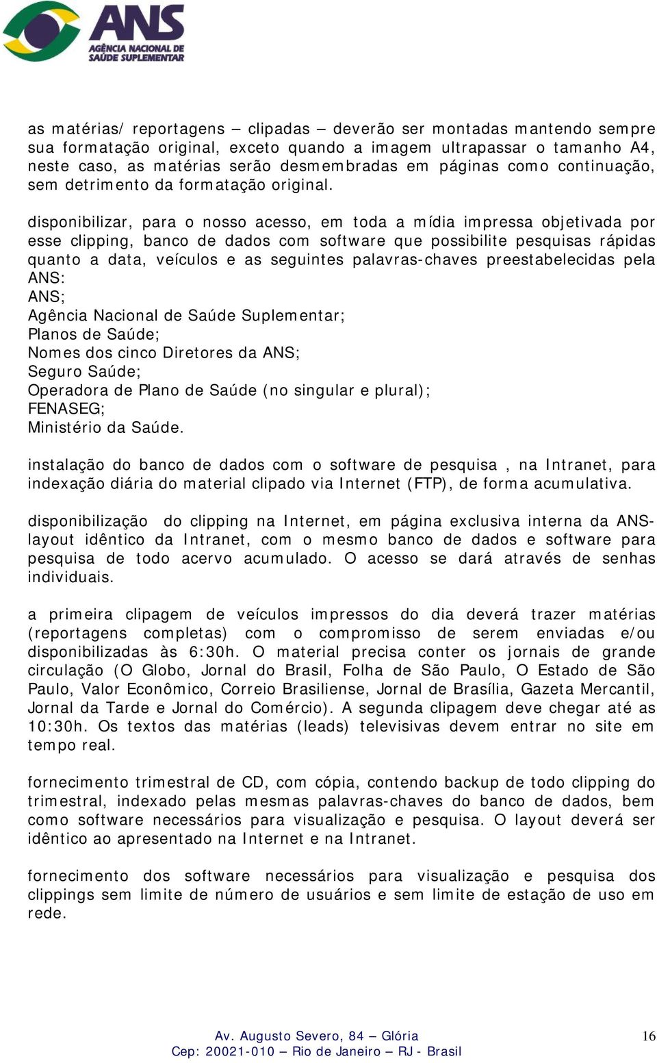 disponibilizar, para o nosso acesso, em toda a mídia impressa objetivada por esse clipping, banco de dados com software que possibilite pesquisas rápidas quanto a data, veículos e as seguintes