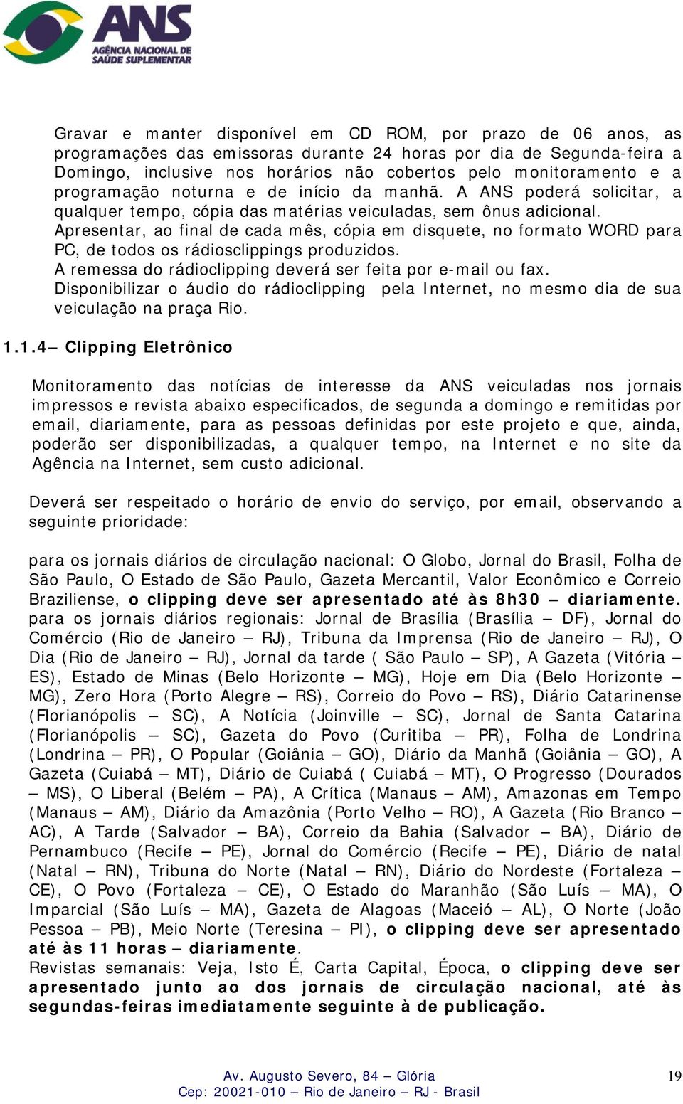 Apresentar, ao final de cada mês, cópia em disquete, no formato WORD para PC, de todos os rádiosclippings produzidos. A remessa do rádioclipping deverá ser feita por e-mail ou fax.