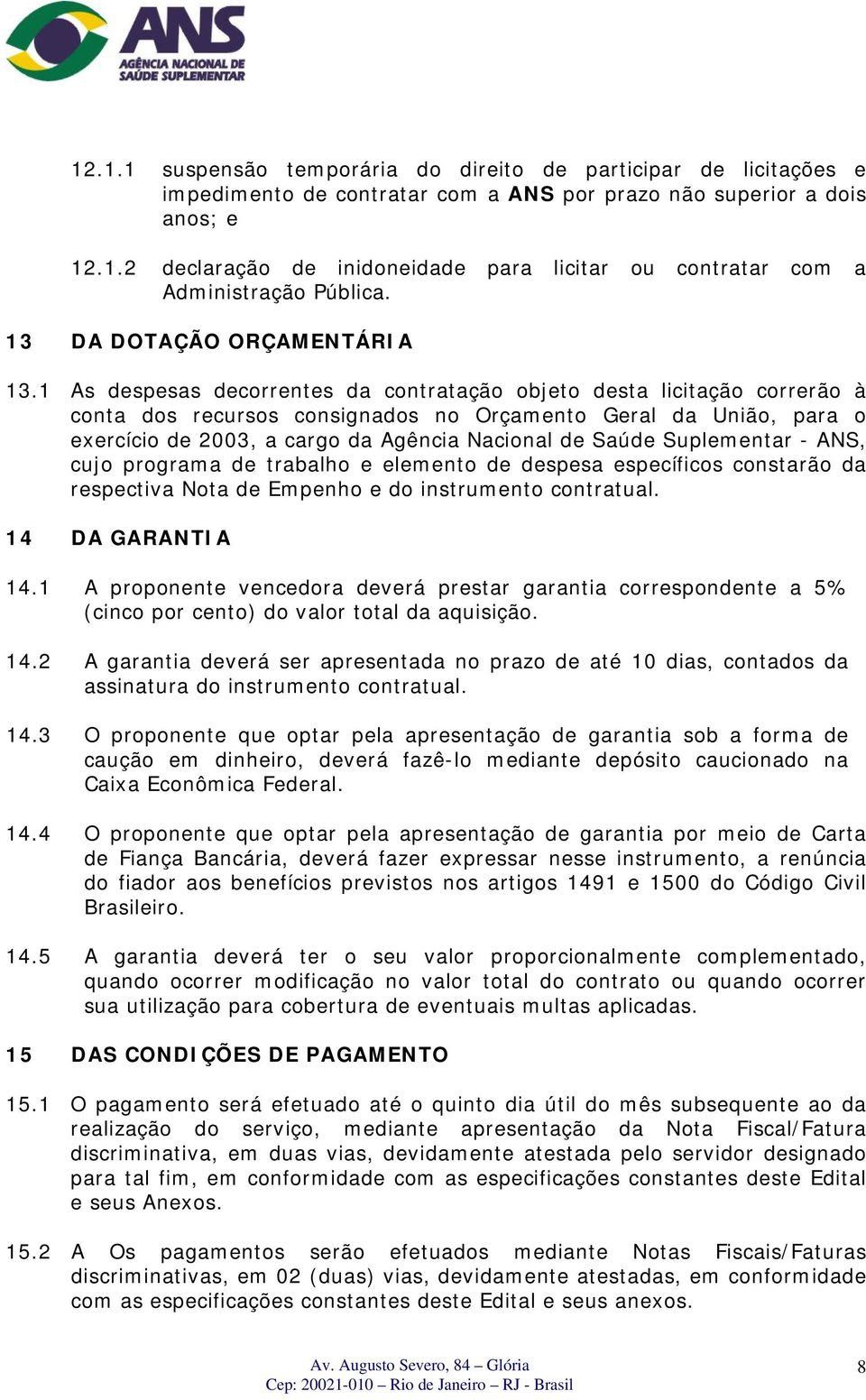 1 As despesas decorrentes da contratação objeto desta licitação correrão à conta dos recursos consignados no Orçamento Geral da União, para o exercício de 2003, a cargo da Agência Nacional de Saúde