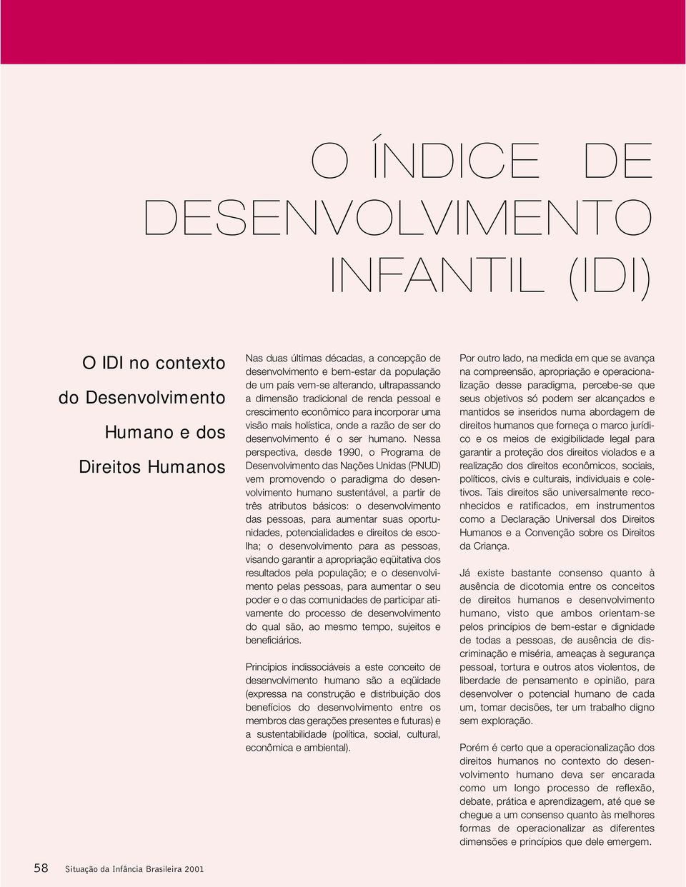 Nessa perspectiva, desde 1990, o Programa de Desenvolvimento das Nações Unidas (PNUD) vem promovendo o paradigma do desenvolvimento humano sustentável, a partir de três atributos básicos: o