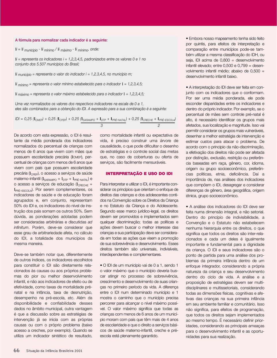 507 municípios do Brasil; Ii município = representa o valor do indicador i = 1,2,3,4,5, no município m; Ii mínimo = representa o valor mínimo estabelecido para o indicador I = 1,2,3,4,5; Ii máximo =