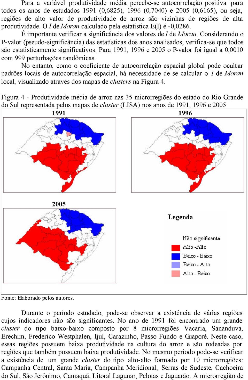 Consderando o P-valor (pseudo-sgnfcânca) das estatístcas dos anos analsados, verfca-se que todos são estatstcamente sgnfcatvos.