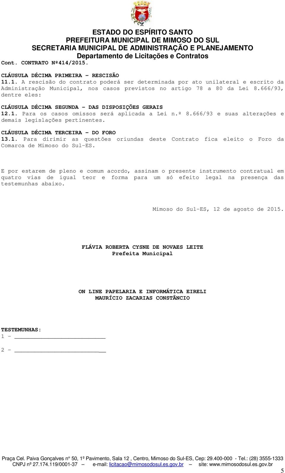 CLÁUSULA DÉCIMA TERCEIRA DO FORO 13.1. Para dirimir as questões oriundas deste Contrato fica eleito o Foro da Comarca de Mimoso do Sul-ES.