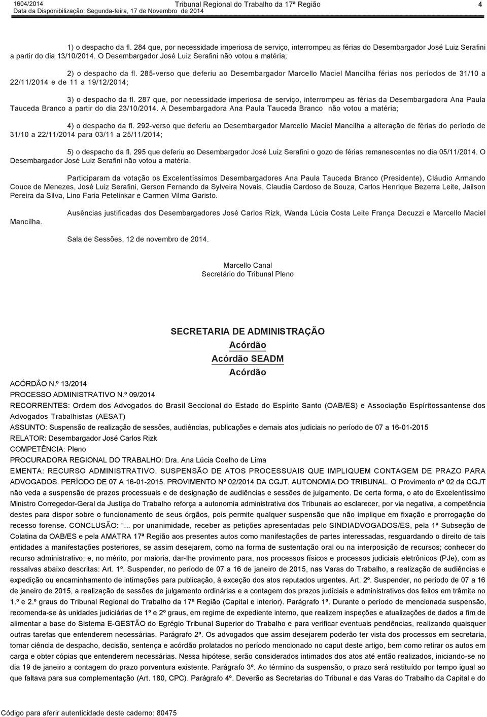 O Desembargador José Luiz Serafini não votou a matéria; 2) o despacho da fl. 285-verso que deferiu ao Desembargador férias nos períodos de 31/10 a 22/11/2014 e de 11 a 19/12/2014; 3) o despacho da fl.