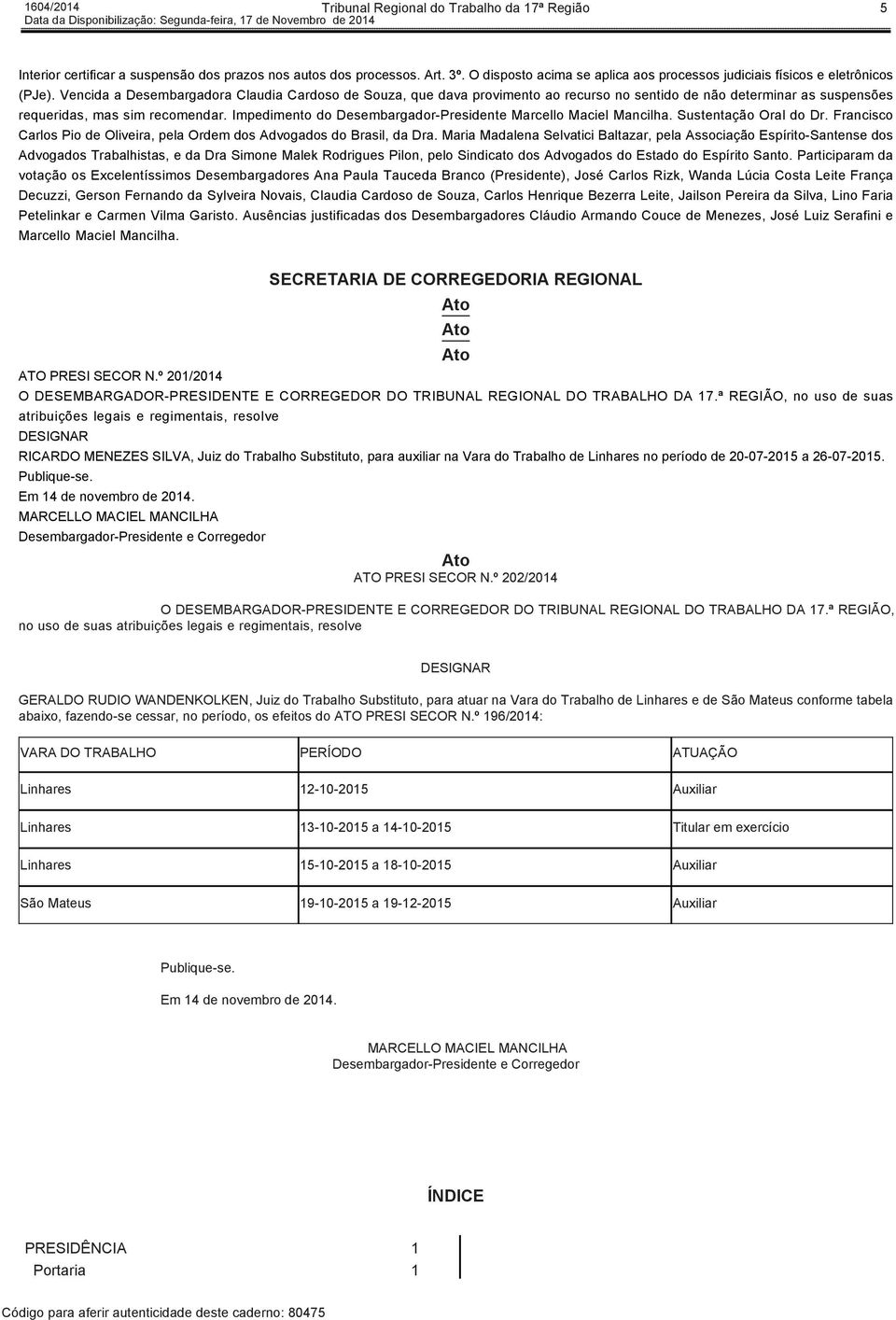 Vencida a Desembargadora Claudia Cardoso de Souza, que dava provimento ao recurso no sentido de não determinar as suspensões requeridas, mas sim recomendar. Impedimento do. Sustentação Oral do Dr.