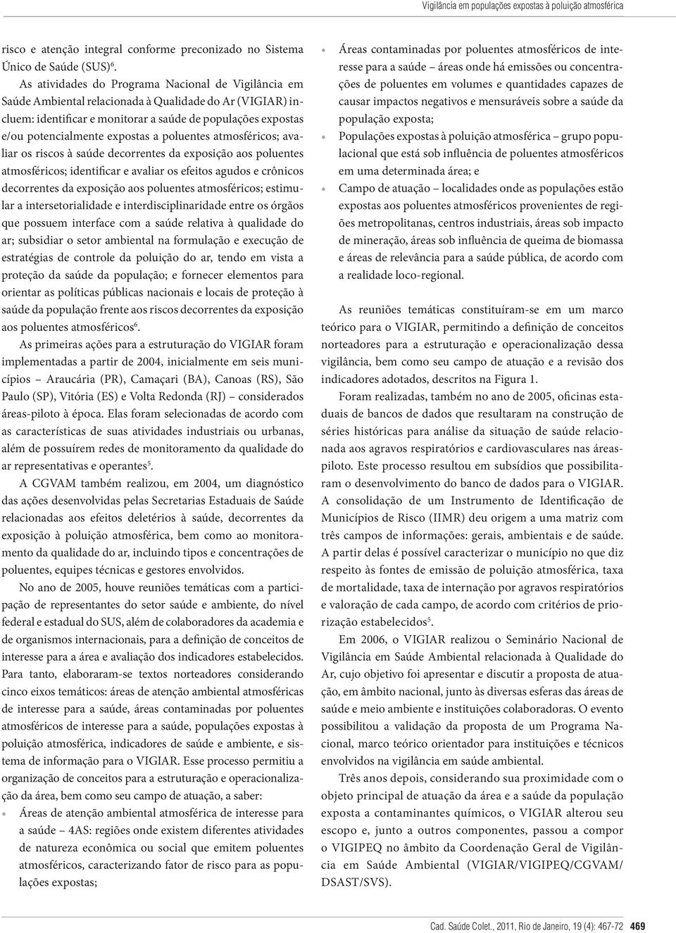 a poluentes atmosféricos; avaliar os riscos à saúde decorrentes da exposição aos poluentes atmosféricos; identificar e avaliar os efeitos agudos e crônicos decorrentes da exposição aos poluentes