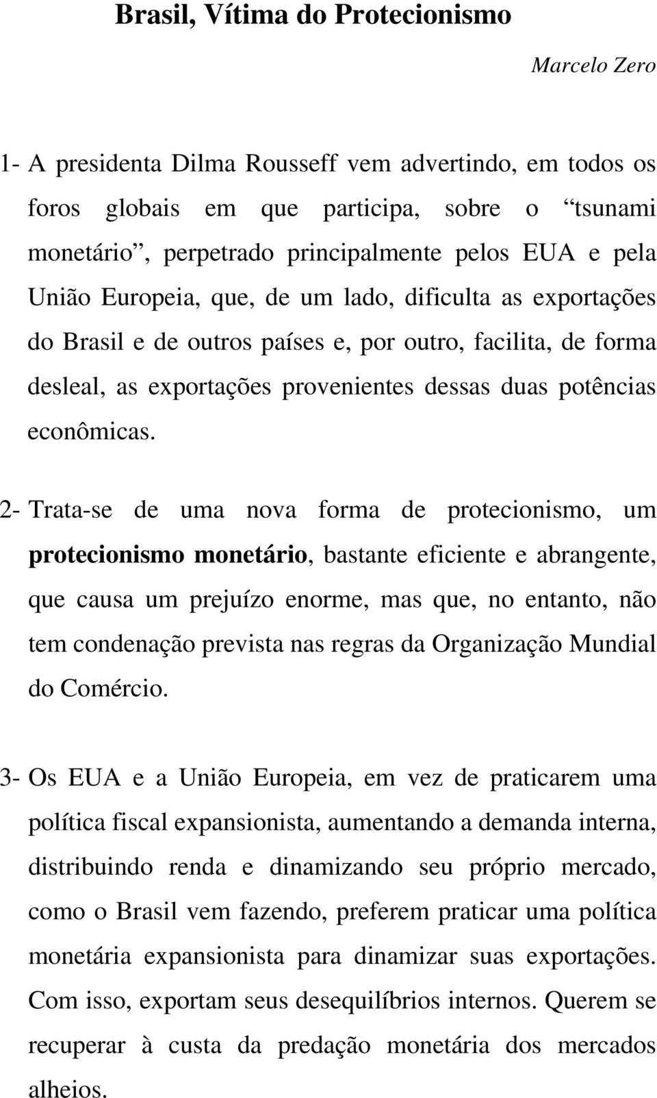 2- Trata-se de uma nova forma de protecionismo, um protecionismo monetário, bastante eficiente e abrangente, que causa um prejuízo enorme, mas que, no entanto, não tem condenação prevista nas regras