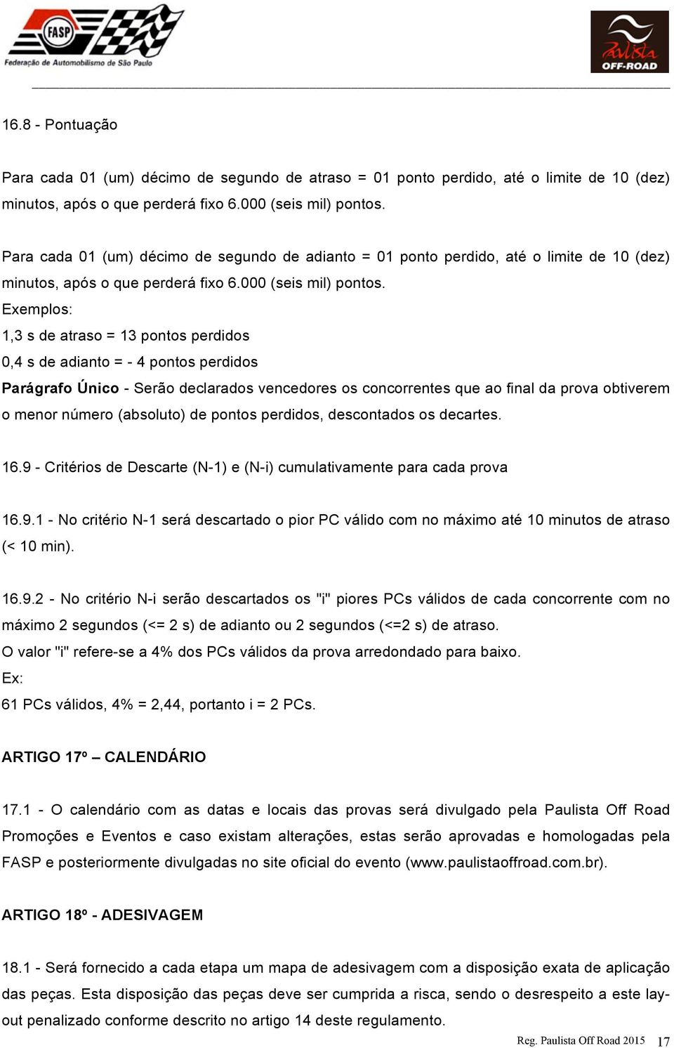 Exemplos: 1,3 s de atraso = 13 pontos perdidos 0,4 s de adianto = - 4 pontos perdidos Parágrafo Único - Serão declarados vencedores os concorrentes que ao final da prova obtiverem o menor número