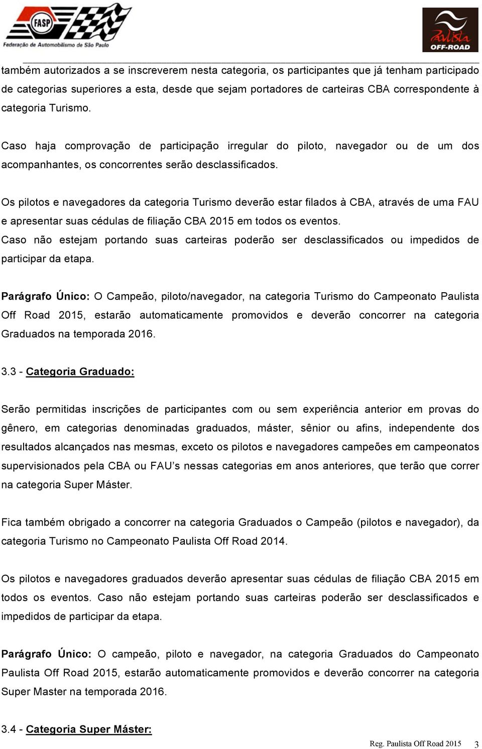 Os pilotos e navegadores da categoria Turismo deverão estar filados à CBA, através de uma FAU e apresentar suas cédulas de filiação CBA 2015 em todos os eventos.