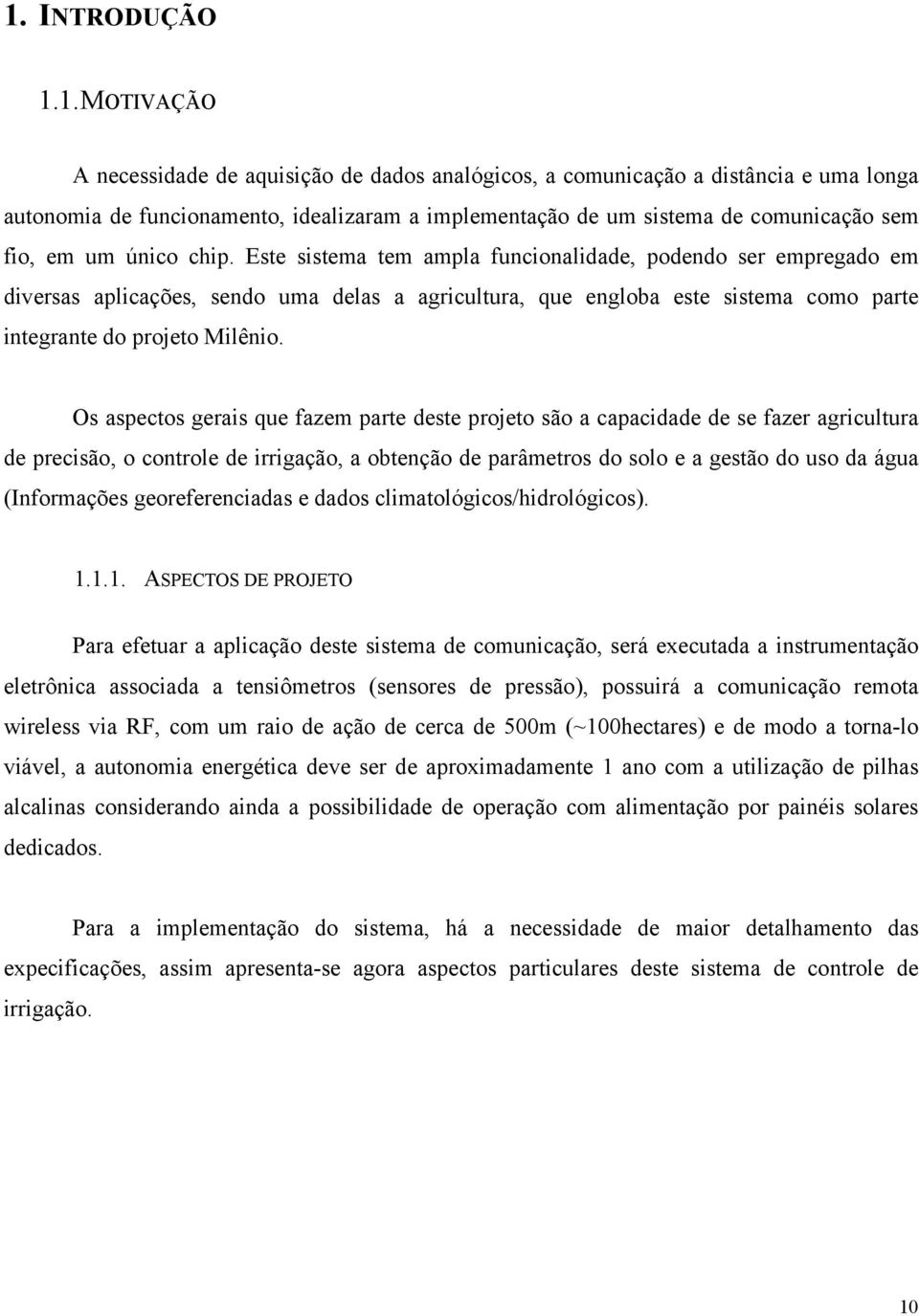 Este sistema tem ampla funcionalidade, podendo ser empregado em diversas aplicações, sendo uma delas a agricultura, que engloba este sistema como parte integrante do projeto Milênio.