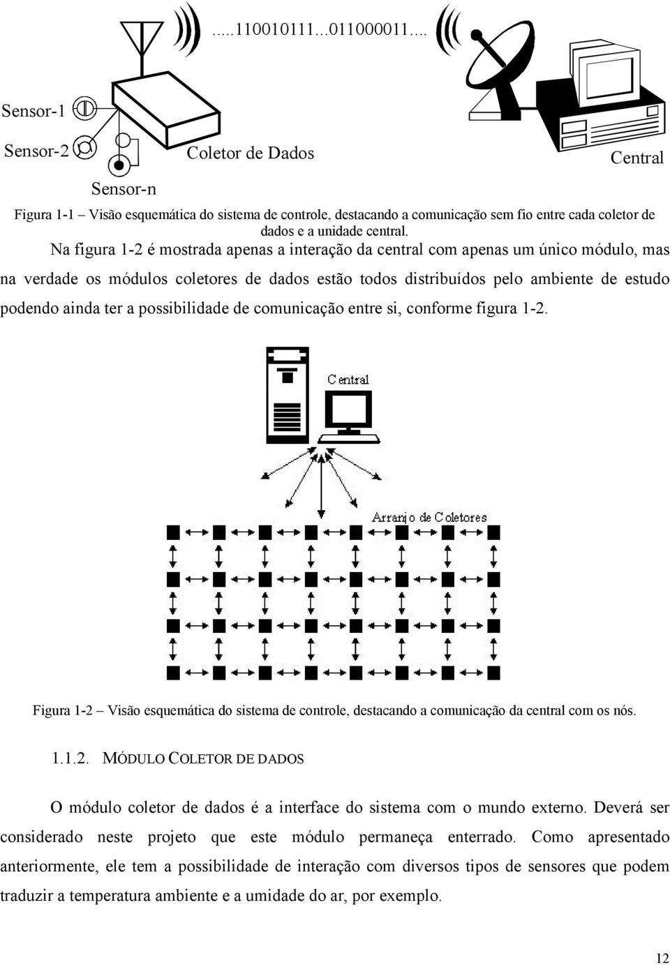 Na figura 1-2 é mostrada apenas a interação da central com apenas um único módulo, mas na verdade os módulos coletores de dados estão todos distribuídos pelo ambiente de estudo podendo ainda ter a