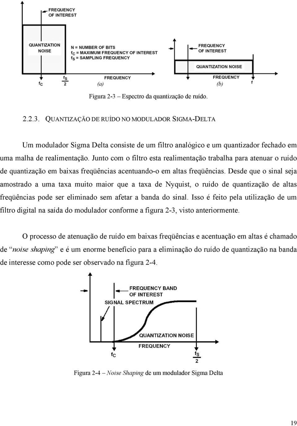 Desde que o sinal seja amostrado a uma taxa muito maior que a taxa de Nyquist, o ruído de quantização de altas freqüências pode ser eliminado sem afetar a banda do sinal.