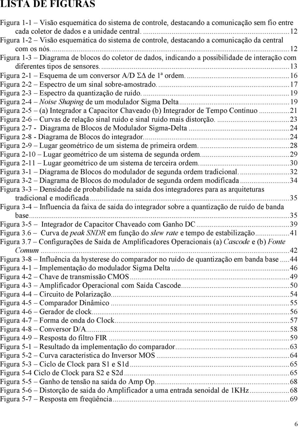 ..12 Figura 1-3 Diagrama de blocos do coletor de dados, indicando a possibilidade de interação com diferentes tipos de sensores...13 Figura 2-1 Esquema de um conversor A/D Σ de 1ª ordem.