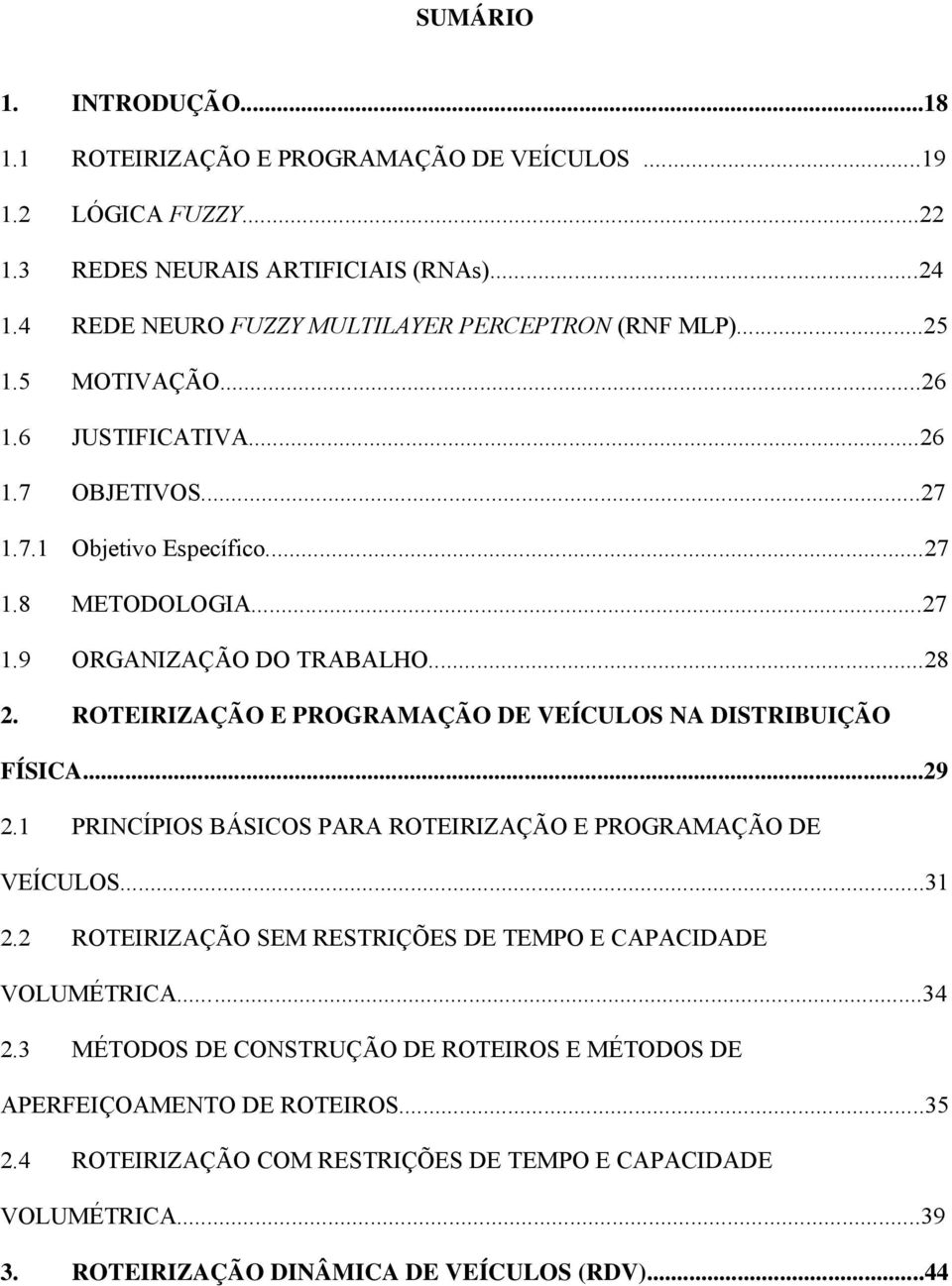 ..28 2. ROTEIRIZAÇÃO E PROGRAMAÇÃO DE VEÍCULOS NA DISTRIBUIÇÃO FÍSICA...29 2.1 PRINCÍPIOS BÁSICOS PARA ROTEIRIZAÇÃO E PROGRAMAÇÃO DE VEÍCULOS...31 2.