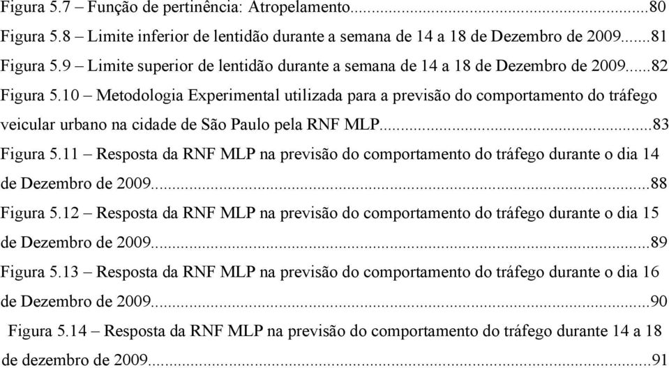 10 Metodologia Experimental utilizada para a previsão do comportamento do tráfego veicular urbano na cidade de São Paulo pela RNF MLP...83 Figura 5.