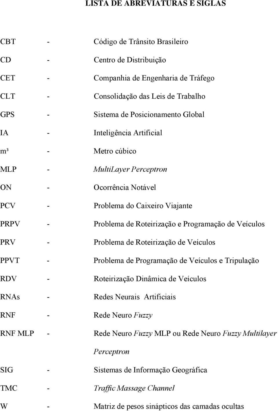 Programação de Veículos PRV - Problema de Roteirização de Veículos PPVT - Problema de Programação de Veículos e Tripulação RDV - Roteirização Dinâmica de Veículos RNAs - Redes Neurais Artificiais