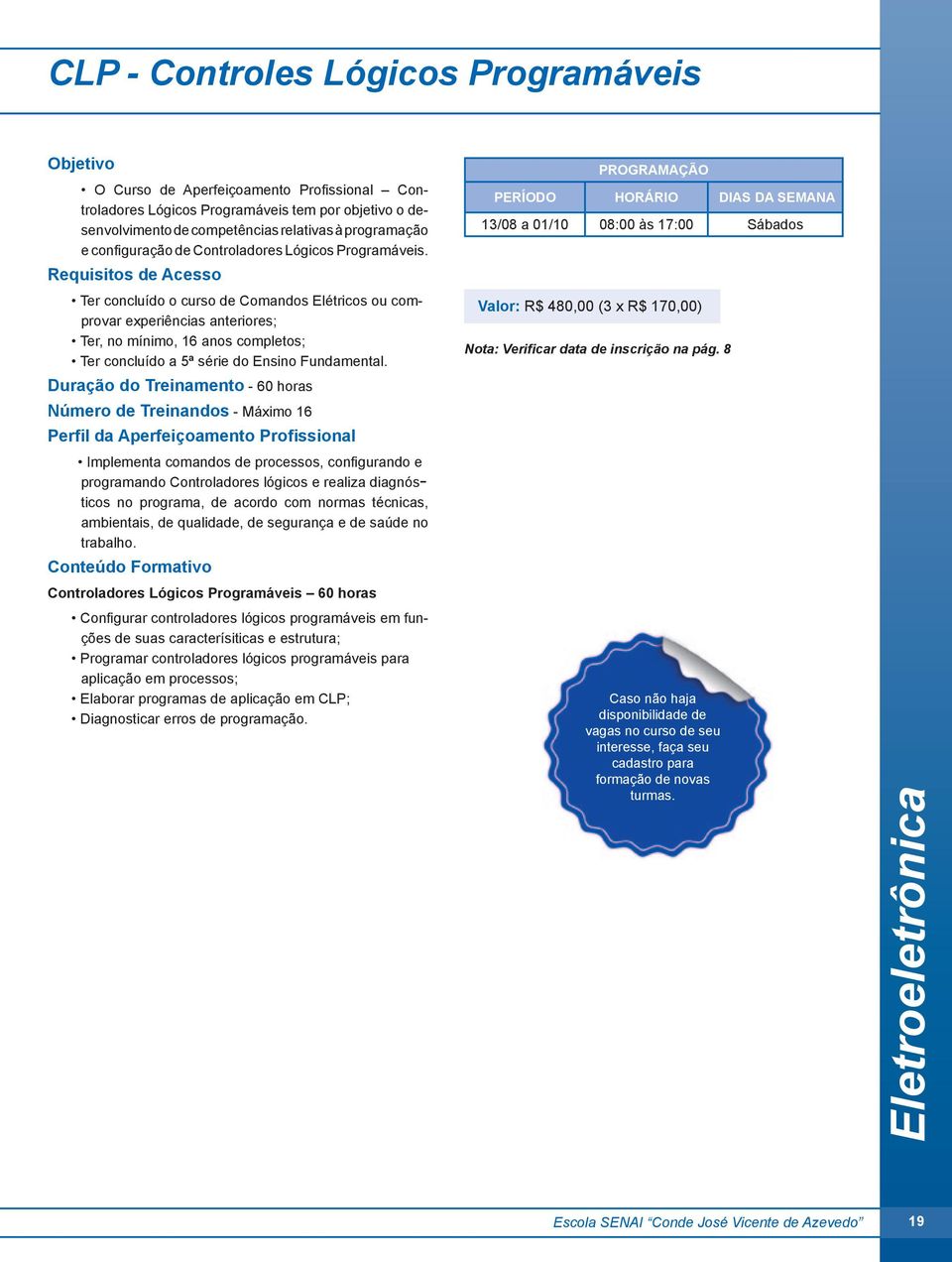 Ter concluído o curso de Comandos Elétricos ou comprovar experiências anteriores; Ter, no mínimo, 16 anos completos; Ter concluído a 5ª série do Ensino Fundamental.