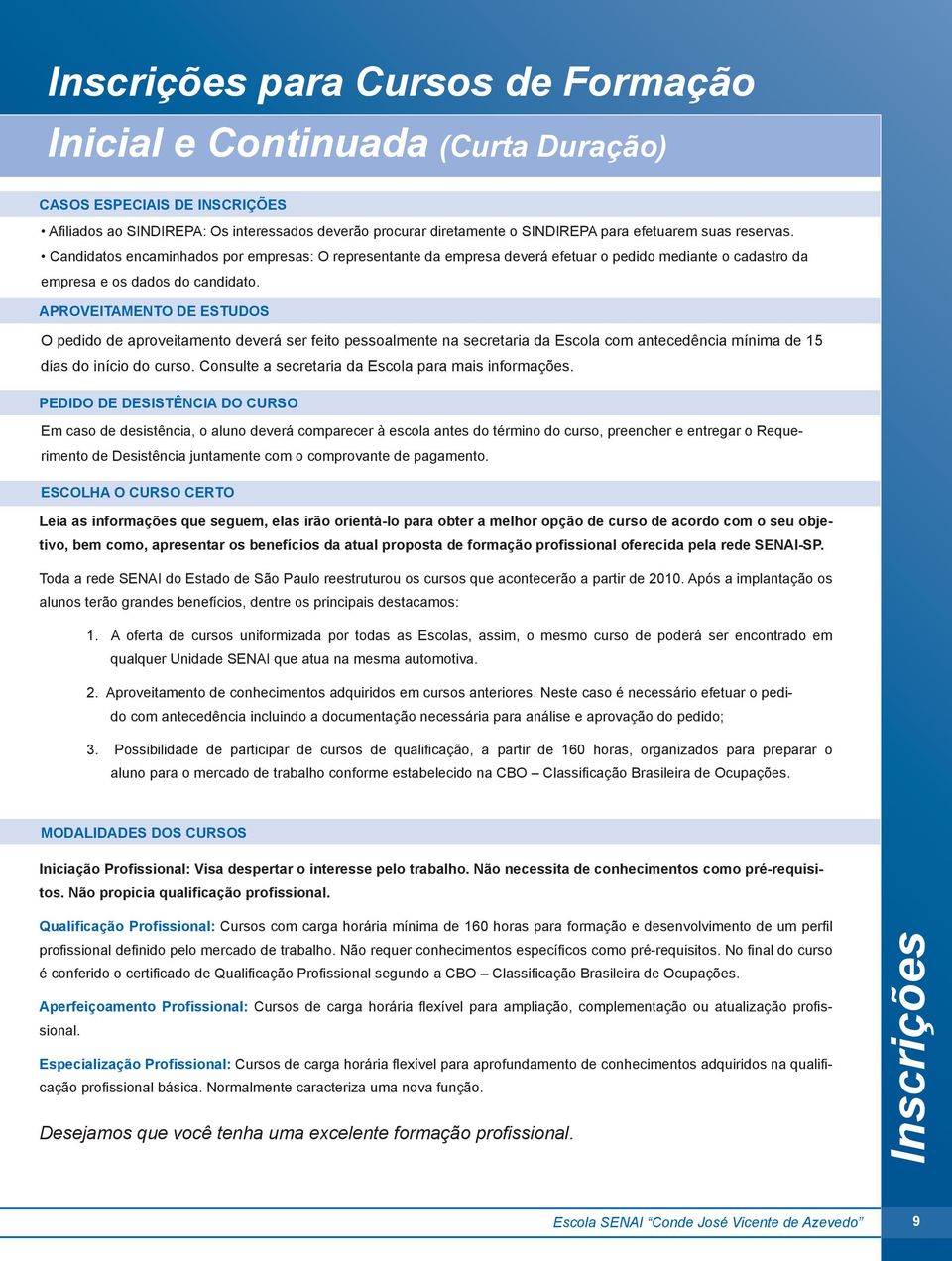 APROVEITAMENTO DE ESTUDOS O pedido de aproveitamento deverá ser feito pessoalmente na secretaria da Escola com antecedência mínima de 15 dias do início do curso.