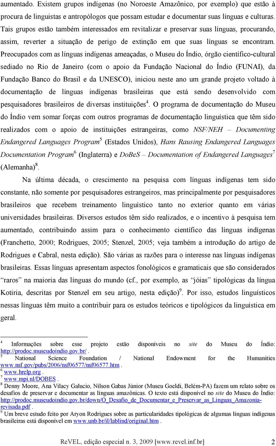 Preocupados com as línguas indígenas ameaçadas, o Museu do Índio, órgão científico-cultural sediado no Rio de Janeiro (com o apoio da Fundação Nacional do Índio (FUNAI), da Fundação Banco do Brasil e