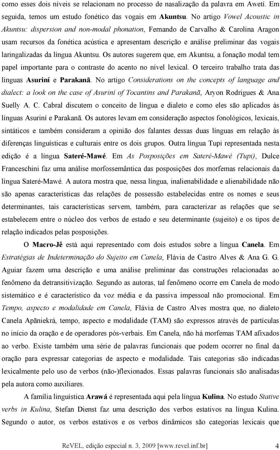 vogais laringalizadas da língua Akuntsu. Os autores sugerem que, em Akuntsu, a fonação modal tem papel importante para o contraste do acento no nível lexical.